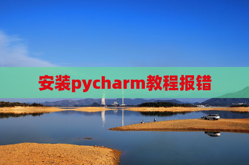 安装pycharm教程报错